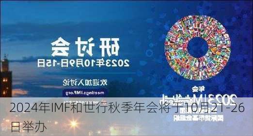 2024年IMF和世行秋季年会将于10月21-26日举办