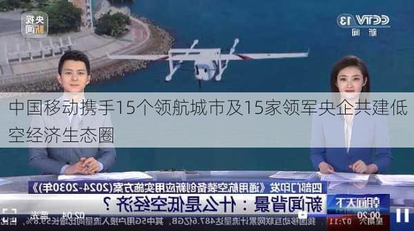 中国移动携手15个领航城市及15家领军央企共建低空经济生态圈