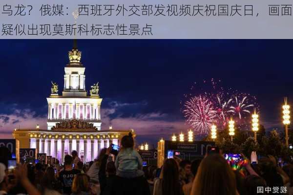 乌龙？俄媒：西班牙外交部发视频庆祝国庆日，画面疑似出现莫斯科标志性景点