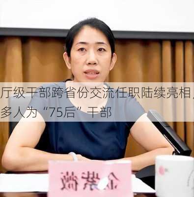 厅级干部跨省份交流任职陆续亮相，多人为“75后”干部