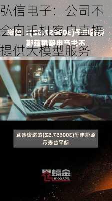 弘信电子：公司不会向手机客户直接提供大模型服务