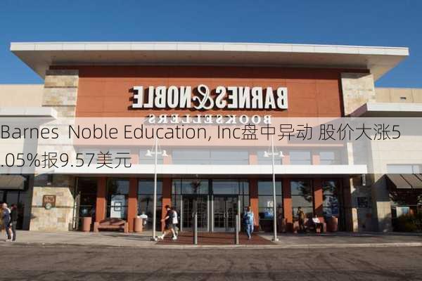 Barnes  Noble Education, Inc盘中异动 股价大涨5.05%报9.57美元