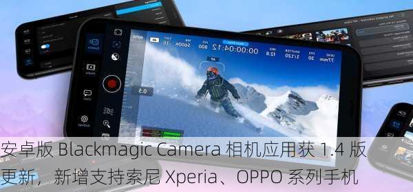 安卓版 Blackmagic Camera 相机应用获 1.4 版更新，新增支持索尼 Xperia、OPPO 系列手机