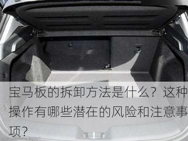 宝马板的拆卸方法是什么？这种操作有哪些潜在的风险和注意事项？