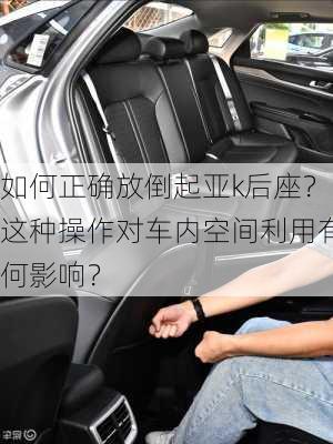 如何正确放倒起亚k后座？这种操作对车内空间利用有何影响？