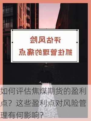 如何评估焦煤期货的盈利点？这些盈利点对风险管理有何影响？