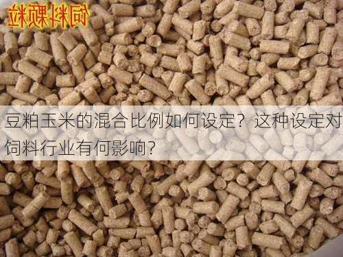 豆粕玉米的混合比例如何设定？这种设定对饲料行业有何影响？