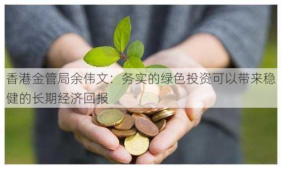 香港金管局余伟文：务实的绿色投资可以带来稳健的长期经济回报