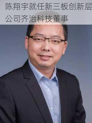 陈翔宇就任新三板创新层公司齐治科技董事