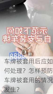 车牌被套用后应如何处理？怎样预防车牌被套用的情况发生？