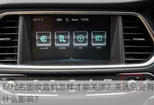 现代名图收音机怎样才能关闭？关闭后会有什么影响？