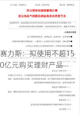 赛力斯：拟使用不超150亿元购买理财产品