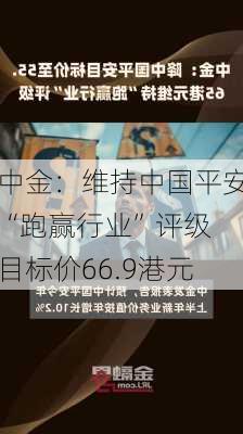 中金：维持中国平安“跑赢行业”评级 目标价66.9港元