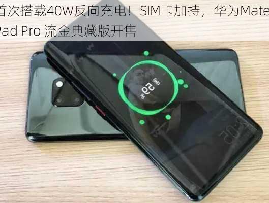 首次搭载40W反向充电！SIM卡加持，华为MatePad Pro 流金典藏版开售