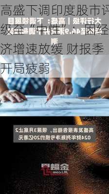 高盛下调印度股市评级至“中性”：因经济增速放缓 财报季开局疲弱