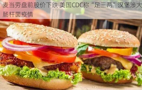 麦当劳盘前股价下跌 美国CDC称“足三两”汉堡涉大肠杆菌疫情