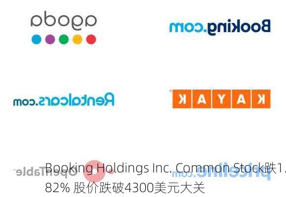 Booking Holdings Inc. Common Stock跌1.82% 股价跌破4300美元大关