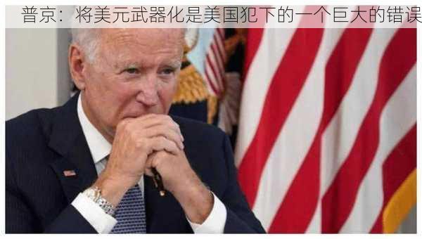 普京：将美元武器化是美国犯下的一个巨大的错误