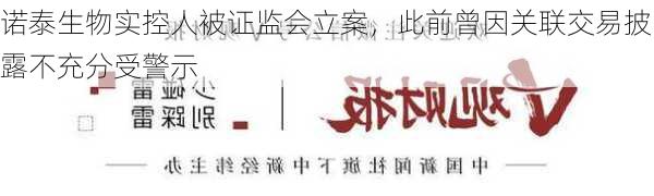 诺泰生物实控人被证监会立案，此前曾因关联交易披露不充分受警示