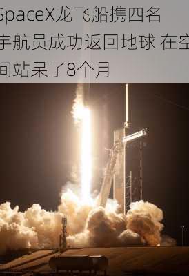 SpaceX龙飞船携四名宇航员成功返回地球 在空间站呆了8个月