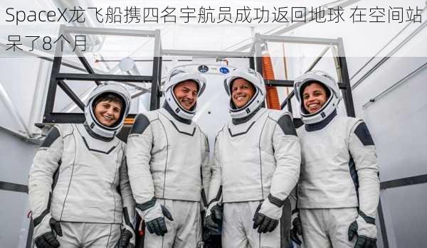 SpaceX龙飞船携四名宇航员成功返回地球 在空间站呆了8个月