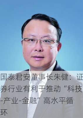 国泰君安董事长朱健：证券行业有利于推动“科技-产业-金融”高水平循环