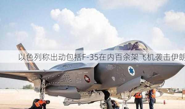 以色列称出动包括F-35在内百余架飞机袭击伊朗