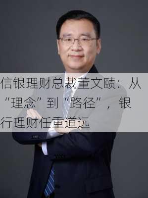 信银理财总裁董文赜：从“理念”到“路径”，银行理财任重道远