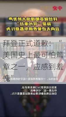 拜登正式道歉：“美国史上最可怕篇章之一，应感到羞愧”