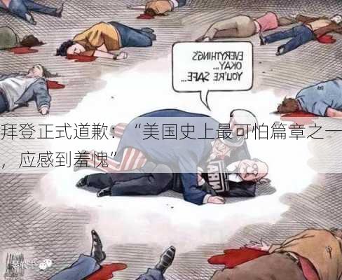 拜登正式道歉：“美国史上最可怕篇章之一，应感到羞愧”