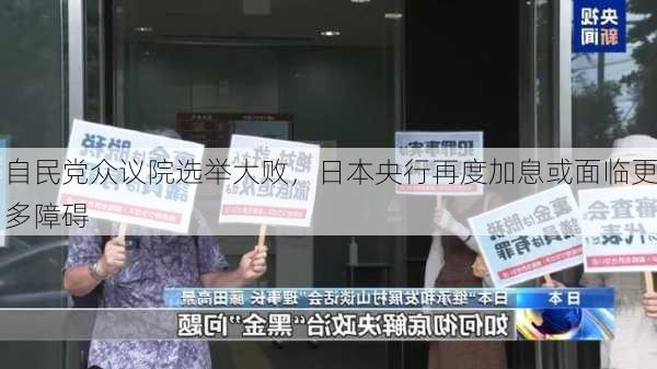 自民党众议院选举大败，日本央行再度加息或面临更多障碍