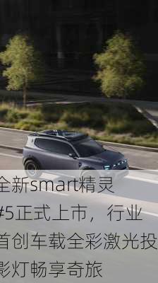 全新smart精灵#5正式上市，行业首创车载全彩激光投影灯畅享奇旅