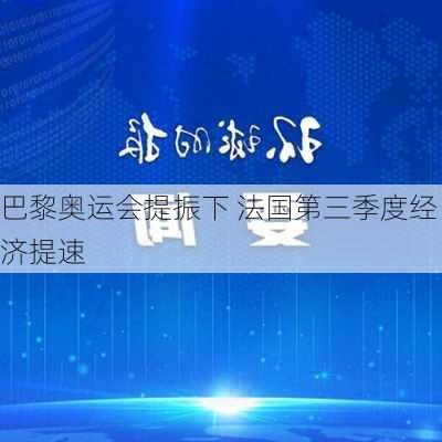 巴黎奥运会提振下 法国第三季度经济提速