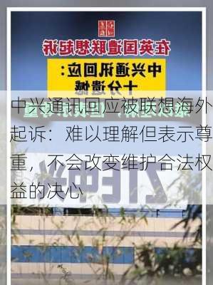 中兴通讯回应被联想海外起诉：难以理解但表示尊重，不会改变维护合法权益的决心