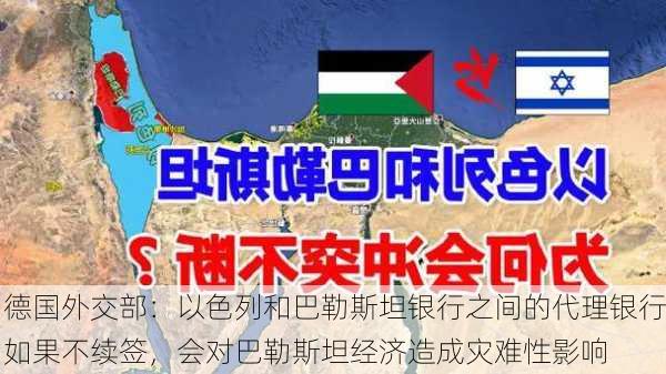 德国外交部：以色列和巴勒斯坦银行之间的代理银行如果不续签，会对巴勒斯坦经济造成灾难性影响