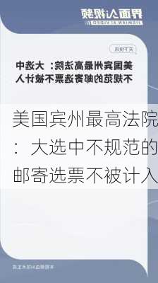 美国宾州最高法院：大选中不规范的邮寄选票不被计入