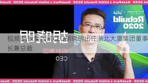 视频|蚂蚁集团前CEO胡晓明出任浙北大厦集团董事长兼总裁