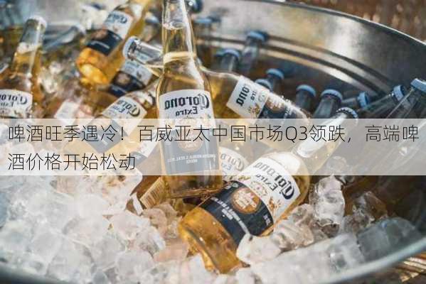 啤酒旺季遇冷！百威亚太中国市场Q3领跌，高端啤酒价格开始松动