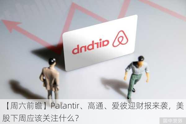 【周六前瞻】Palantir、高通、爱彼迎财报来袭，美股下周应该关注什么？