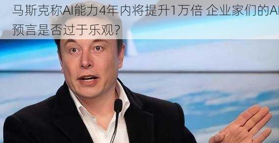 马斯克称AI能力4年内将提升1万倍 企业家们的AI预言是否过于乐观？