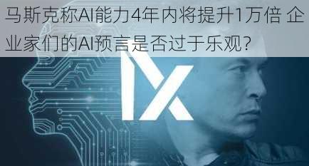 马斯克称AI能力4年内将提升1万倍 企业家们的AI预言是否过于乐观？