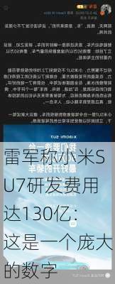 雷军称小米SU7研发费用达130亿：这是一个庞大的数字