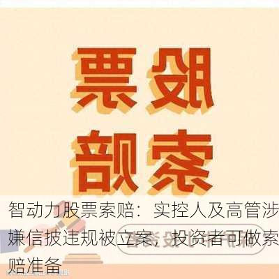 智动力股票索赔：实控人及高管涉嫌信披违规被立案，投资者可做索赔准备