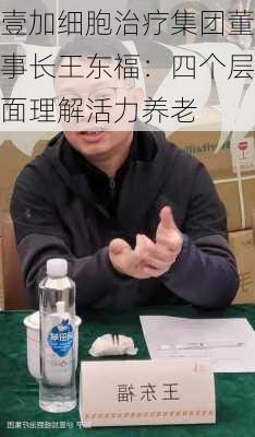 壹加细胞治疗集团董事长王东福：四个层面理解活力养老