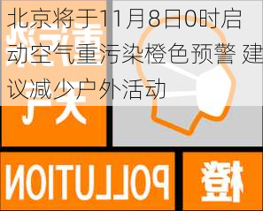 北京将于11月8日0时启动空气重污染橙色预警 建议减少户外活动