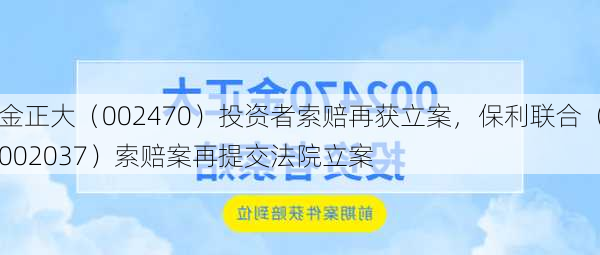 金正大（002470）投资者索赔再获立案，保利联合（002037）索赔案再提交法院立案