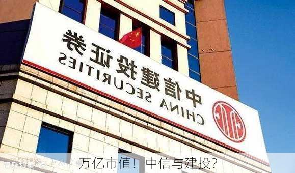 万亿市值！中信与建投？