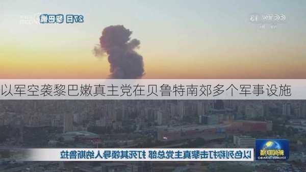 以军空袭黎巴嫩真主党在贝鲁特南郊多个军事设施