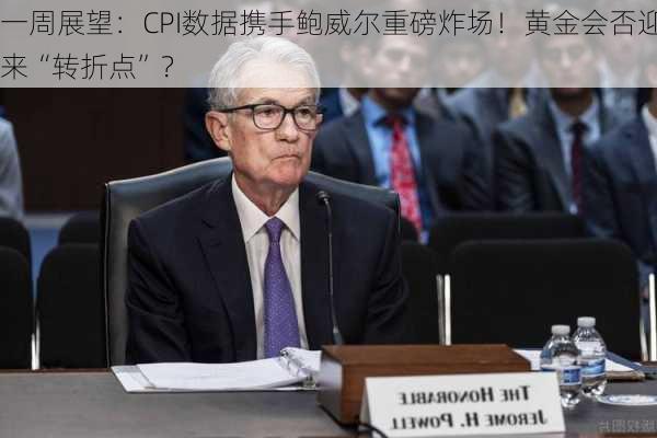 一周展望：CPI数据携手鲍威尔重磅炸场！黄金会否迎来“转折点”？