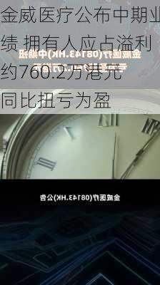 金威医疗公布中期业绩 拥有人应占溢利约760.2万港元同比扭亏为盈